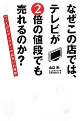 なぜこの店では、テレビが2倍の値段でも売れるのか? 「でんかのヤマグチ」の高売りの極意